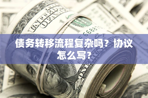 北京债务转移流程复杂吗？协议怎么写？