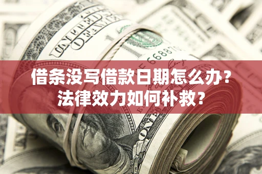北京借条没写借款日期怎么办?法律效力如何补救? 北京借条没写借款日期怎么办?法律效力如何补救?