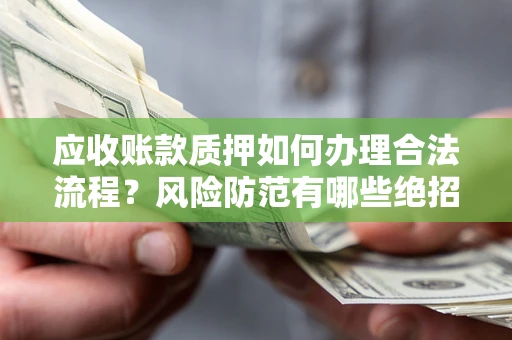 北京应收账款质押如何办理合法流程？风险防范有哪些绝招？