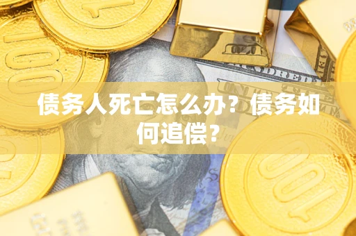 北京债务人死亡怎么办？债务如何追偿？