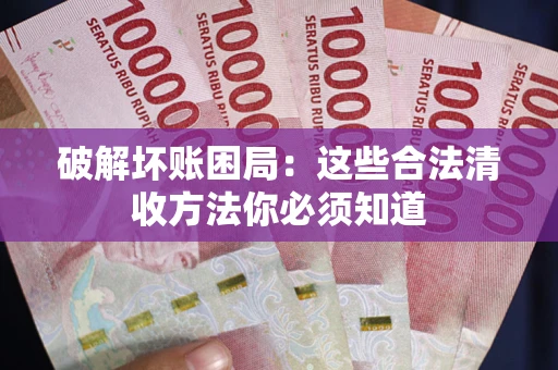 北京破解坏账困局：这些合法清收方法你必须知道