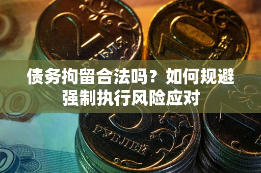 北京债务拘留合法吗？如何规避强制执行风险应对