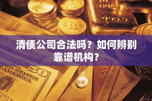 北京清债公司合法吗？如何辨别靠谱机构？