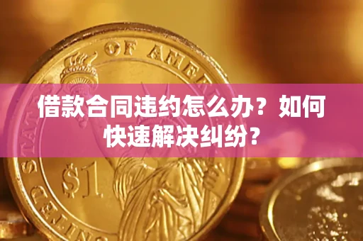 北京借款合同违约怎么办？如何快速解决纠纷？