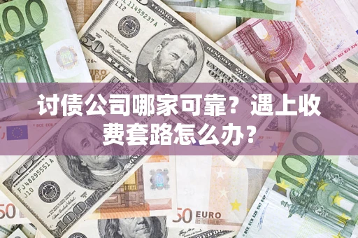 北京讨债公司哪家可靠？遇上收费套路怎么办？