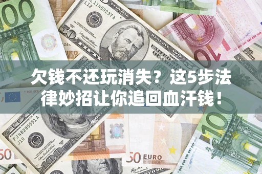 北京欠钱不还玩消失？这5步法律妙招让你追回血汗钱！