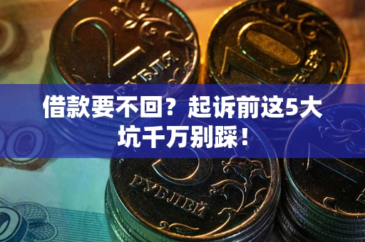 北京借款要不回？起诉前这5大坑千万别踩！