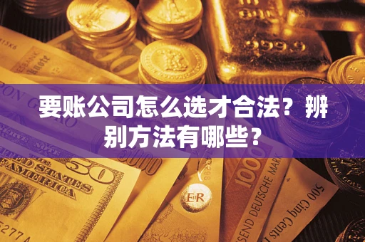 北京要账公司怎么选才合法？辨别方法有哪些？