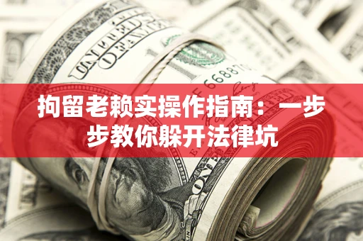 北京拘留老赖实操作指南：一步步教你躲开法律坑