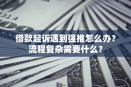 北京借款起诉遇到强推怎么办？流程复杂需要什么？