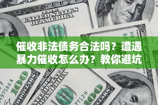 北京催收非法债务合法吗？遭遇暴力催收怎么办？教你避坑指南！