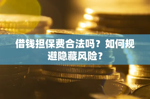 北京借钱担保费合法吗？如何规避隐藏风险？