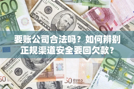 北京要账公司合法吗？如何辨别正规渠道安全要回欠款？