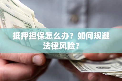 北京抵押担保怎么办？如何规避法律风险？