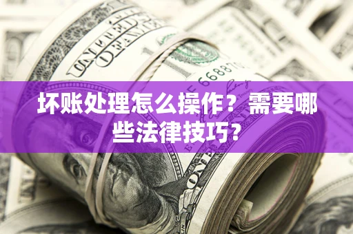 北京坏账处理怎么操作？需要哪些法律技巧？