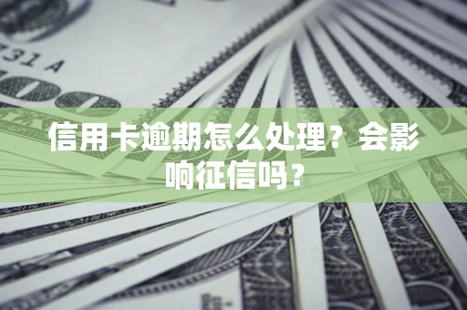 北京信用卡逾期怎么处理？会影响征信吗？