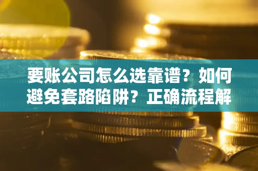 北京要账公司怎么选靠谱？如何避免套路陷阱？正确流程解析