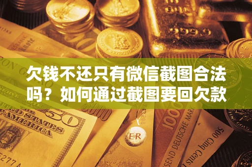北京欠钱不还只有微信截图合法吗？如何通过截图要回欠款？