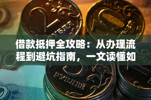 北京借款抵押全攻略：从办理流程到避坑指南，一文读懂如何安全融资