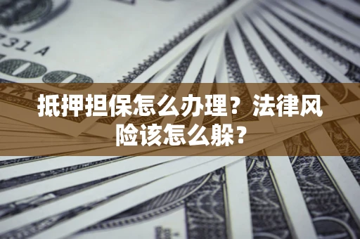 北京抵押担保怎么办理？法律风险该怎么躲？