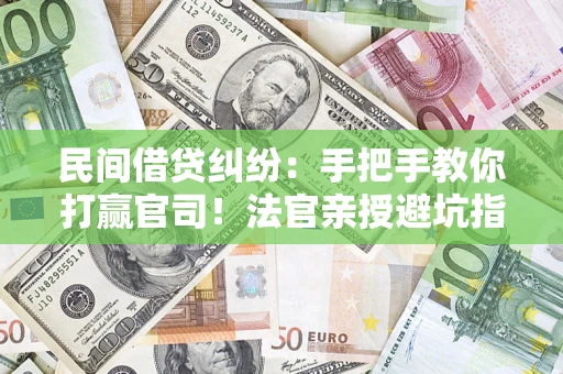 北京民间借贷纠纷：手把手教你打赢官司！法官亲授避坑指南