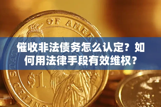 北京催收非法债务怎么认定？如何用法律手段有效维权？