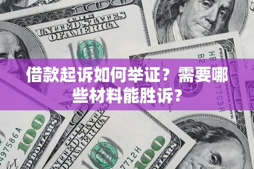 北京借款起诉如何举证？需要哪些材料能胜诉？