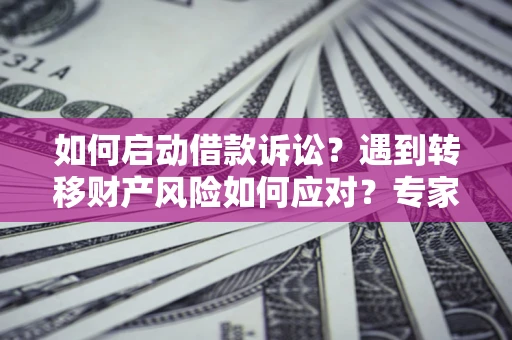 北京如何启动借款诉讼？遇到转移财产风险如何应对？专家解局支招