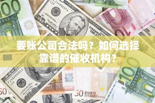 北京要账公司合法吗？如何选择靠谱的催收机构？