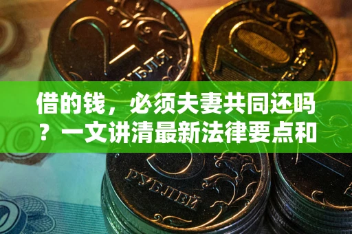 北京借的钱，必须夫妻共同还吗？一文讲清最新法律要点和避坑指南