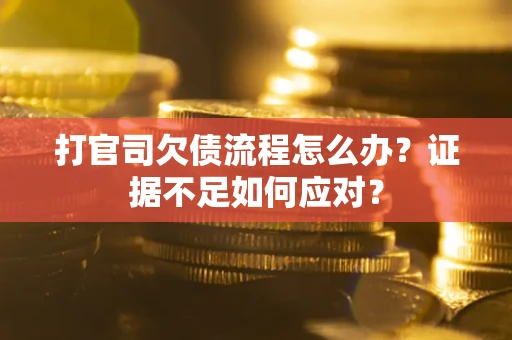 北京打官司欠债流程怎么办？证据不足如何应对？