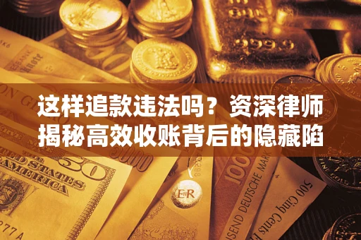 北京这样追款违法吗？资深律师揭秘高效收账背后的隐藏陷阱