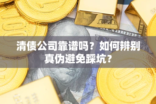 北京清债公司靠谱吗？如何辨别真伪避免踩坑？