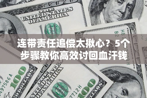 北京连带责任追偿太揪心？5个步骤教你高效讨回血汗钱