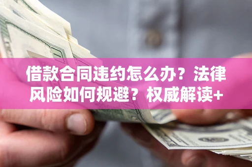 北京借款合同违约怎么办?法律风险如何规避?权威解读+实用指南 北京借款合同违约怎么办?法律风险如何规避?权威解读+实用指南