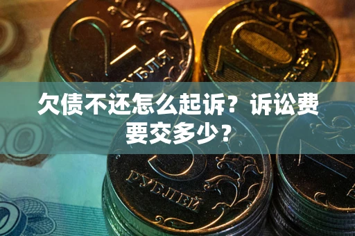 北京欠债不还怎么起诉？诉讼费要交多少？