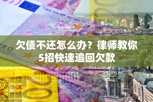北京欠债不还怎么办？律师教你5招快速追回欠款