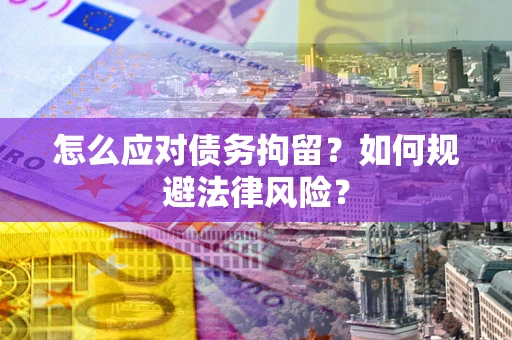 北京怎么应对债务拘留？如何规避法律风险？