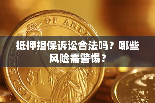 北京抵押担保诉讼合法吗？哪些风险需警惕？