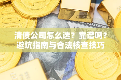 北京清债公司怎么选？靠谱吗？避坑指南与合法核查技巧