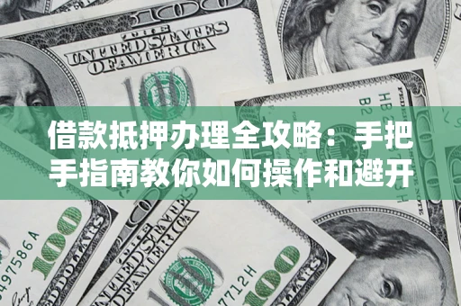 北京借款抵押办理全攻略：手把手指南教你如何操作和避开雷区
