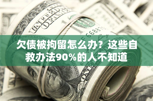北京欠债被拘留怎么办？这些自救办法90%的人不知道