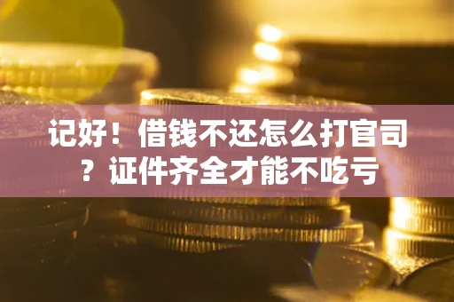 北京记好！借钱不还怎么打官司？证件齐全才能不吃亏