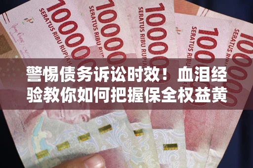 北京警惕债务诉讼时效！血泪经验教你如何把握保全权益黄金期