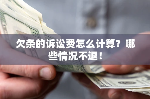 北京欠条的诉讼费怎么计算?哪些情况不退! 北京欠条的诉讼费怎么计算?哪些情况不退!