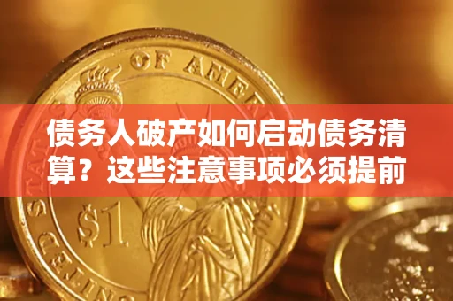 北京债务人破产如何启动债务清算？这些注意事项必须提前知道
