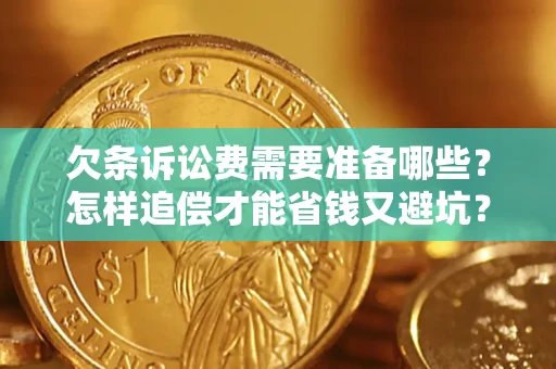 北京欠条诉讼费需要准备哪些？怎样追偿才能省钱又避坑？