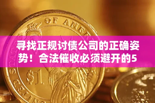 北京寻找正规讨债公司的正确姿势！合法催收必须避开的5大雷区