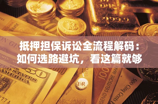 北京抵押担保诉讼全流程解码：如何选路避坑，看这篇就够了