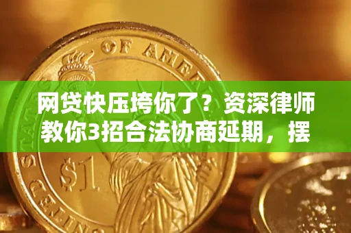 北京网贷快压垮你了？资深律师教你3招合法协商延期，摆脱暴力催收！